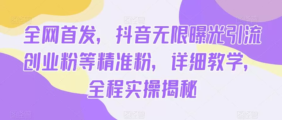 全网首发,抖音无限曝光引流创业粉等精准粉,详细教学,全程实操揭秘