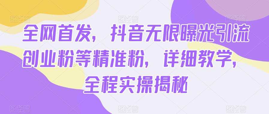 全网首发，抖音无限曝光引流创业粉等精准粉，详细教学，全程实操揭秘