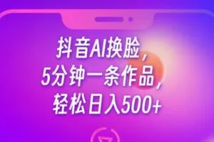 抖音AI换脸，5分钟一条作品，轻松日入500+【揭秘】