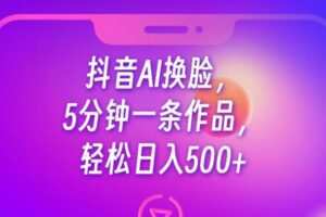 抖音AI换脸，5分钟一条作品，轻松日入500+【揭秘】