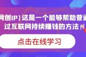 【个人网创IP】这是一个能够帮助普通人，通过互联网持续赚钱的方法！
