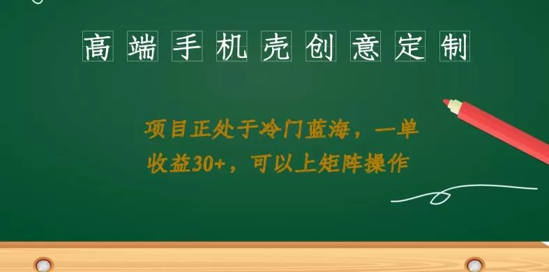 高端手机壳创意定制，项目正处于蓝海，每单收益30+，可以上矩阵操作【揭秘】