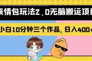 表情包玩法2.0无脑搬运项目，小白10分钟三个作品，日入400+！【揭秘】