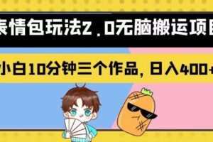 表情包玩法2.0无脑搬运项目，小白10分钟三个作品，日入400+！【揭秘】