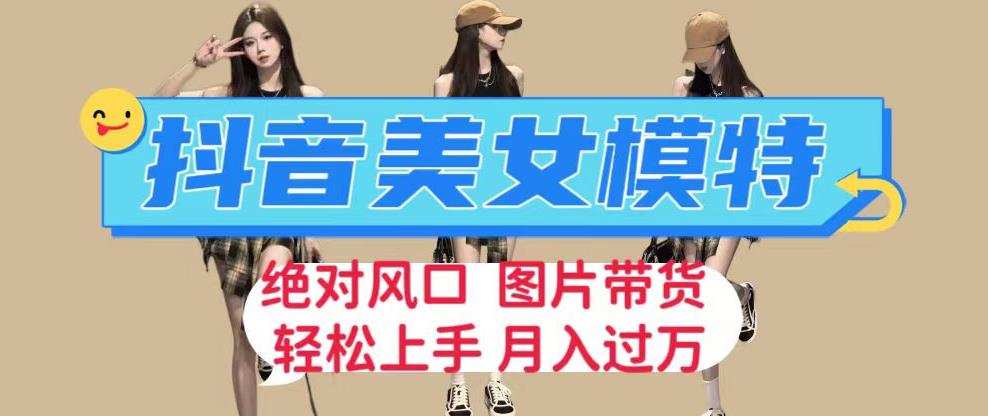 抖音美女模特图片带货,每天半小时发两张图片,月入过万,轻松躺赚【揭秘】