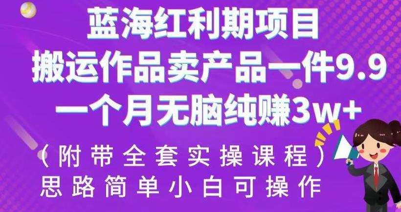 蓝海红利期项目,搬运作品卖产品一件9.9,一个月无脑纯赚3w+!(附带全套实操课程)【揭秘】