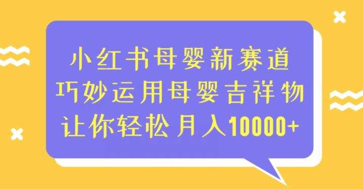 小红书母婴新赛道,巧妙运用母婴吉祥物,让你轻松月入10000+【揭秘】