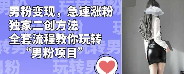 男粉变现,急速涨粉独家二创方法,全套流程教你玩转“男粉项目”【揭秘】