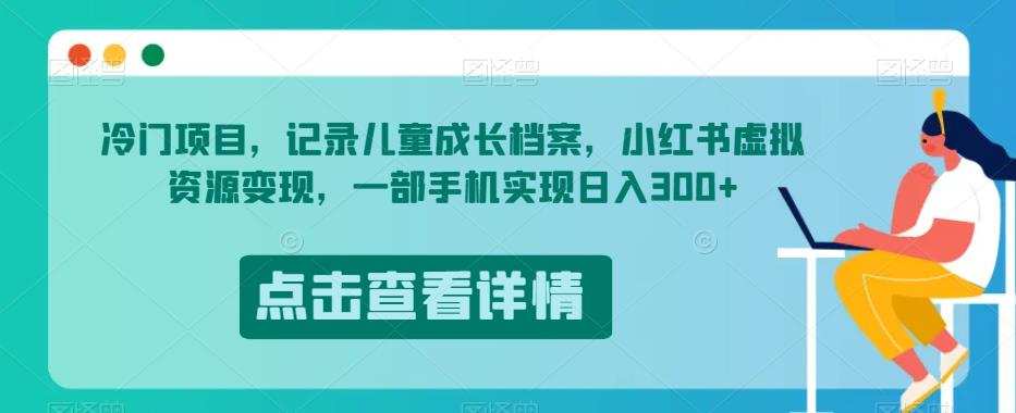 冷门项目,记录儿童成长档案,小红书虚拟资源变现,一部手机实现日入300+【揭秘】