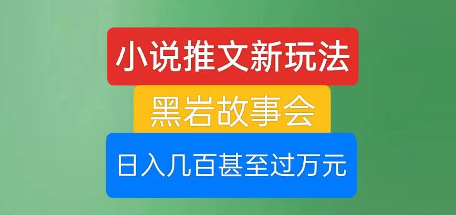 小说推文新玩法,黑岩故事会,日入几百甚至过万元【揭秘】