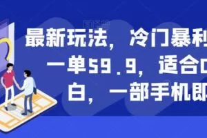 最新玩法，冷门暴利项目，一单59.9，适合0基础小白，一部手机即可操作【揭秘】