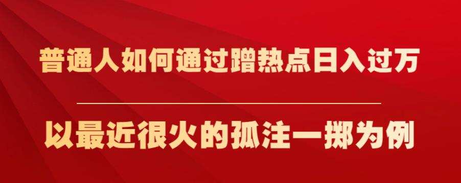 普通人如何通过蹭热点日入过万，以最近很火的孤注一掷为例【揭秘】
