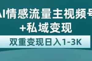 全新AI情感流量主视频号+私域变现，日入1-3K，平台巨大流量扶持【揭秘】