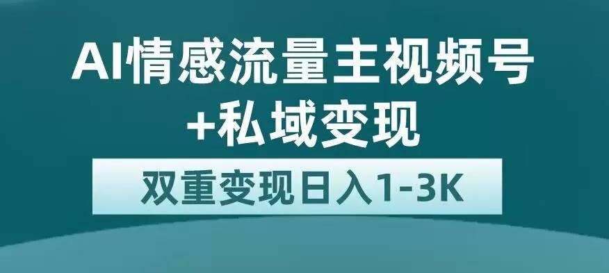 全新AI情感流量主视频号+私域变现,日入1-3K,平台巨大流量扶持【揭秘】