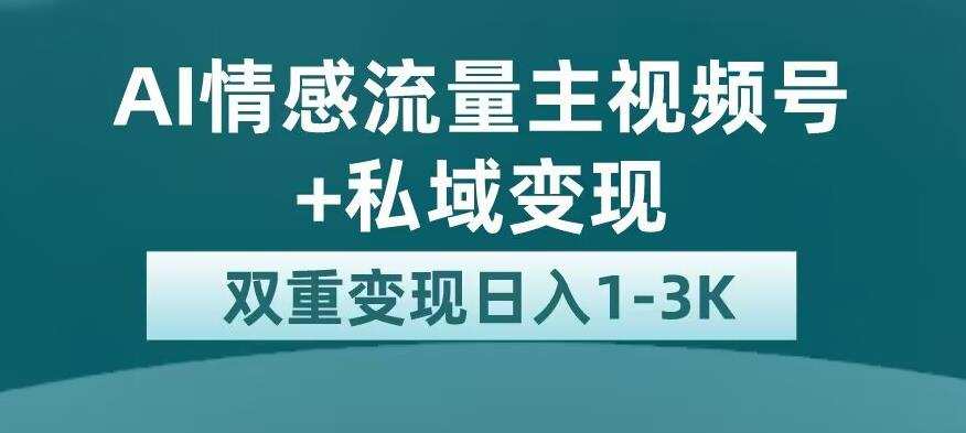 全新AI情感流量主视频号+私域变现，日入1-3K，平台巨大流量扶持【揭秘】