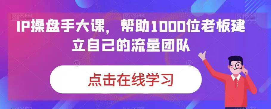 IP操盘手大课,帮助1000位老板建立自己的流量团队