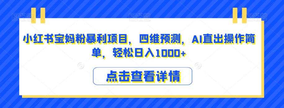 小红书宝妈粉暴利项目,四维预测,AI直出操作简单,轻松日入1000+【揭秘】