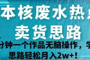 日本核废水热点卖货思路，两分钟一个作品无脑操作，学会思路轻松月入2w+【揭秘】