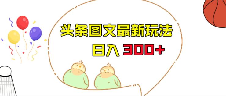 今日头条图文伪原创玩法,单号日入收益300+,轻松上手无压力【揭秘】