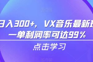 一天日入300+，VX音乐最新玩法，一单利润率可达99%【揭秘】