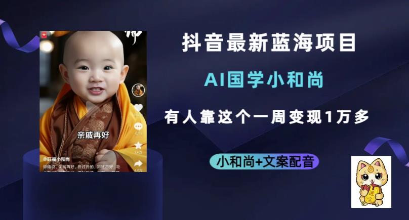 抖音最新蓝海项目,AI国学小和尚,有人一周变现1万多【揭秘】