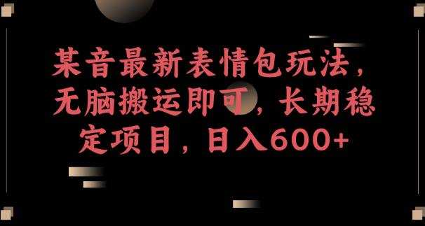 某音最新表情包玩法,无脑搬运即可,长期稳定项目,日入600+【揭秘】
