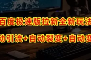 百度极速版拉新自动引流+自动裂变+自动变现系统【玩法思路+操作流程】