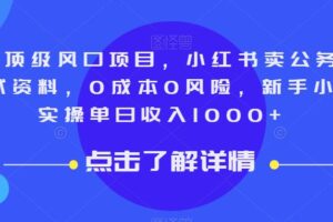 9月顶级风口项目，小红书卖公务员笔试资料，0成本0风险，新手小白实操单日收入1000+【揭秘】