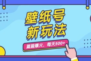 壁纸号新玩法，篇篇流量1w+，每天5分钟收益500，保姆级教学【揭秘】