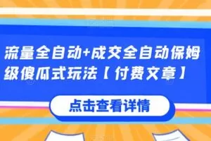 流量全自动+成交全自动保姆级傻瓜式玩法【付费文章】