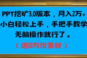 PPT挖矿3.0版本，月入2万小白轻松上手，手把手教学无脑操作就行了（送10万份素材）