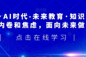 领跑·AI时代-未来教育·知识通：走出内卷和焦虑，面向未来做教育