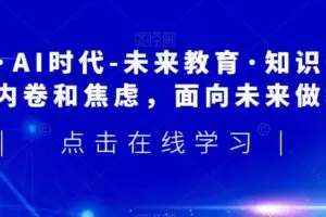 领跑·AI时代-未来教育·知识通：走出内卷和焦虑，面向未来做教育