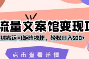 超强流量文案馆变现项目，无脑纯搬运可矩阵操作，轻松日入500+【揭秘】