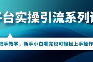 多平台引流实操系列课程，新手小白看完也可轻松上手进行引流操作