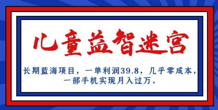 长期蓝海项目,儿童益智迷宫,一单利润39.8,几乎零成本,一部手机实现月入过万