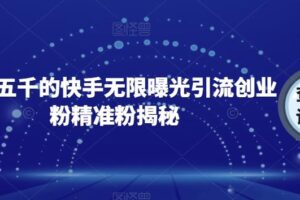 首发五千的快手无限曝光引流创业粉精准粉揭秘