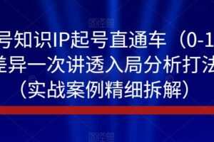 视频号知识IP起号直通车（0-1），平台差异一次讲透入局分析打法指南（实战案例精细拆解）