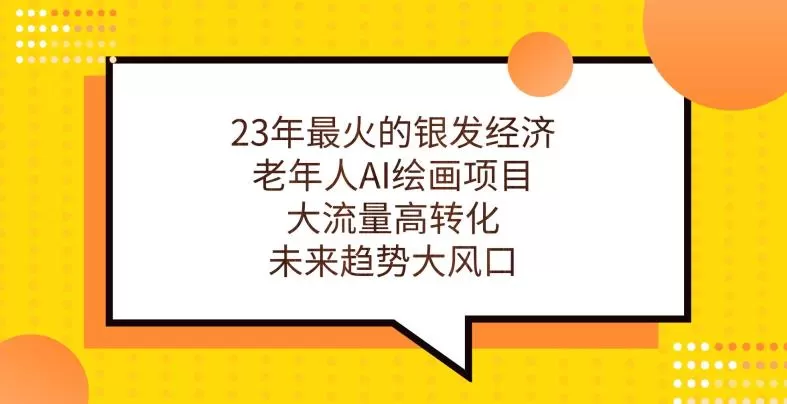 23年最火的银发经济,老年人AI绘画项目,大流量高转化,未来趋势大风口【揭秘】