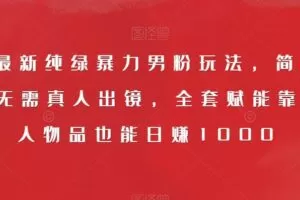 9月最新纯绿暴力男粉玩法，简单粗暴，无需真人出镜，全套赋能靠卖私人物品也能日赚1000