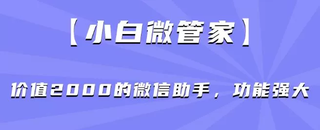 【小白微管家】价值2000的微信助手,功能强大