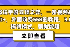 热门必玩手游云顶之弈，一条视频暴力变现500+，外面收费668的教程，3.0版本搞钱模式，躺就能赚