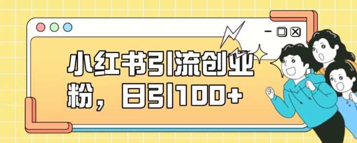 小红书引流创业粉,日引100+【揭秘】