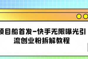 项目船首发-快手无限曝光引流创业粉拆解教程【揭秘】
