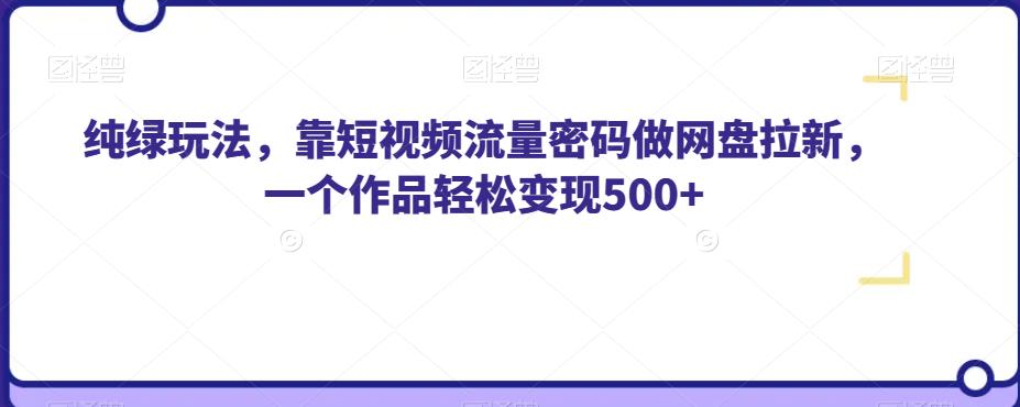 【第5841期】网盘拉新怎么做：靠短视频流量密码做网盘拉新，一个作品轻松变现500+【揭秘】