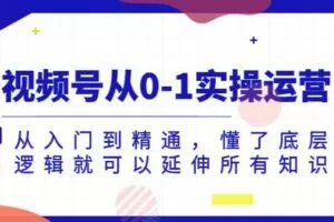 视频号从0-1实操运营，从入门到精通，懂了底层逻辑就可以延伸所有知识