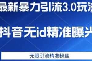 最新暴力引流3.0版本，抖音无id暴力引流各行业精准用户