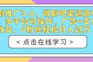 短剧推广3.0，微剧吧渠道高收益，多平台可操作，广告+支付双收益，0粉丝轻松月入过万【揭秘】