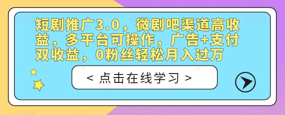 【第5855期】短剧推广3.0，微剧吧渠道高收益，多平台可操作，广告+支付双收益，0粉丝轻松月入过万【揭秘】