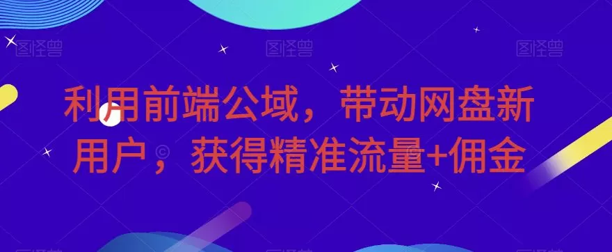 利用前端公域，带动网盘新用户，获得精准流量+佣金（揭秘）